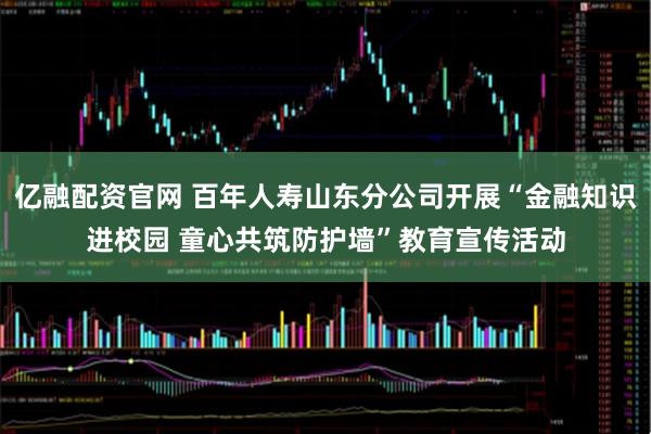 亿融配资官网 百年人寿山东分公司开展“金融知识进校园 童心共筑防护墙”教育宣传活动
