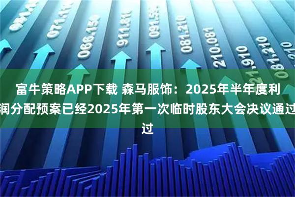 富牛策略APP下载 森马服饰：2025年半年度利润分配预案已经2025年第一次临时股东大会决议通过