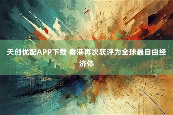 天创优配APP下载 香港再次获评为全球最自由经济体