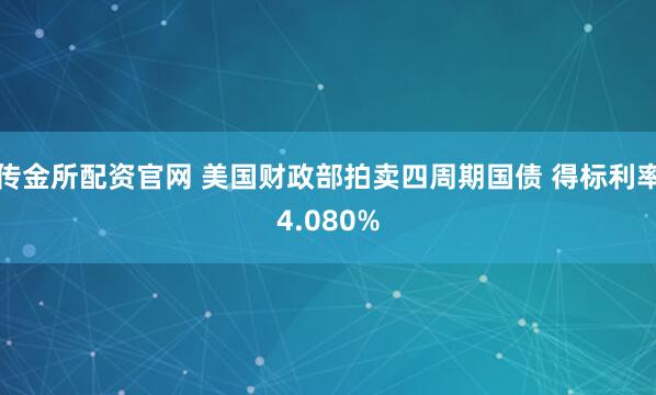 传金所配资官网 美国财政部拍卖四周期国债 得标利率4.080%