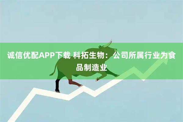 诚信优配APP下载 科拓生物：公司所属行业为食品制造业