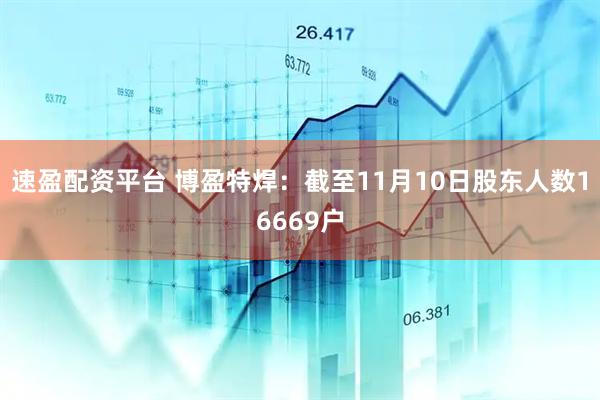 速盈配资平台 博盈特焊：截至11月10日股东人数16669户