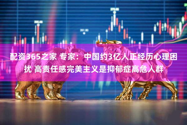 配资365之家 专家：中国约3亿人正经历心理困扰 高责任感完美主义是抑郁症高危人群