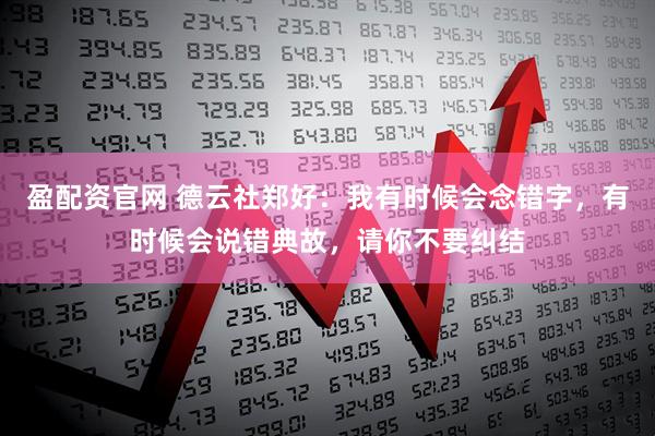 盈配资官网 德云社郑好:我有时候会念错字,有时候会说错典故,请你不要纠结